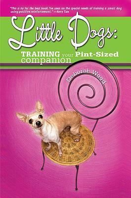 Little Dogs: Training Your Pint-Sized Companion by Deborah Wood