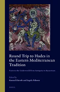 Round Trip to Hades in the Eastern Mediterranean Tradition: Visits to the Underworld from Antiquity to Byzantium by Gunnel Ekroth, Ingela Nilsson