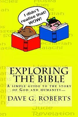 Exploring The Bible: A simple guide to the story of God and humanity by Dave G. Roberts