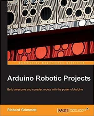 Arduino Robotic Projects by Richard Grimmett