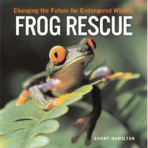 Frog Rescue: Changing the Future for Endangered Wildlife by Garry Hamilton