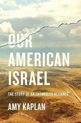 Our American Israel: The Story of an Entangled Alliance by Amy Kaplan