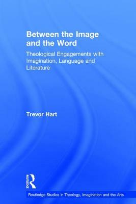 Between the Image and the Word: Theological Engagements with Imagination, Language and Literature by Trevor Hart