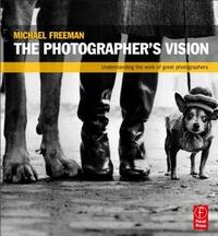 The Photographer's Vision: Understanding and Appreciating Great Photography by Michael Freeman