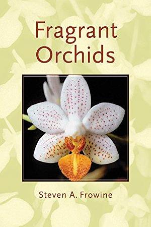 Fragrant Orchids: A Guide to Selecting, Growing, and Enjoying by Steven A. Frowine