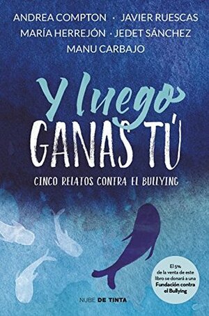 Y luego ganas tú: 5 historias contra el bullying by Manu Carbajo, Andrea Compton, Jedet Sánchez, María Herrejón, Javier Ruescas