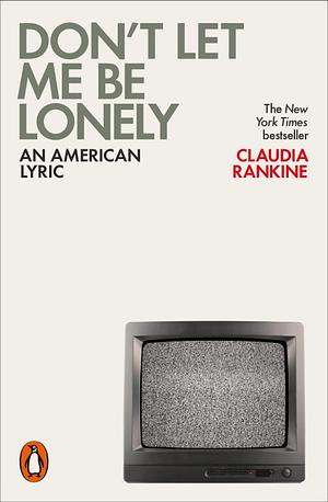 Don't Let Me Be Lonely: An American Lyric by Claudia Rankine