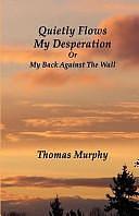 Quietly Flows My Desperation: Or My Back Against the Wall by Thomas Murphy