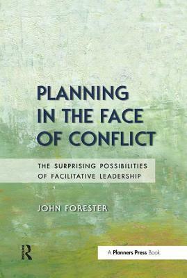 Planning in the Face of Conflict: The Surprising Possibilities of Facilitative Leadership by John F. Forester