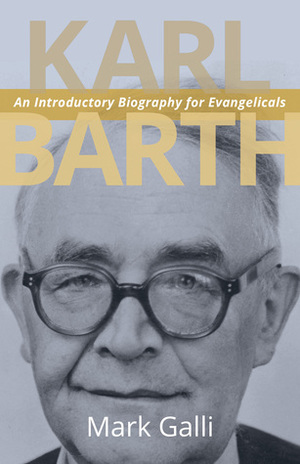 Karl Barth: An Introductory Biography for Evangelicals by Mark Galli