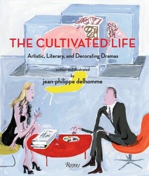 The Cultivated Life: Artistic, Literary and Decorating Dramas by Jean-Philippe Delhomme