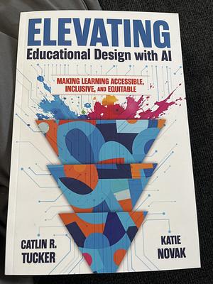 Elevating Educational Design With AI by Caitlin R Tucker, Katie Novak