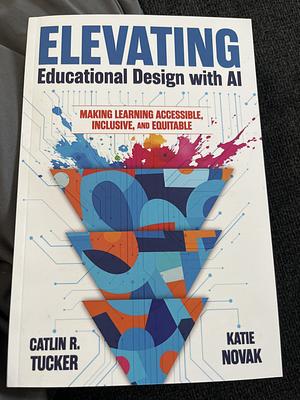 Elevating Educational Design With AI by Katie Novak, Caitlin R Tucker