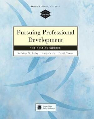 Pursuing Professional Development: The Self as Source by David Nunan, Andy Curtis, Kathleen M. Bailey