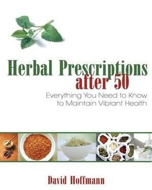 Herbal Prescriptions after 50: Everything You Need to Know to Maintain Vibrant Health by David Hoffmann