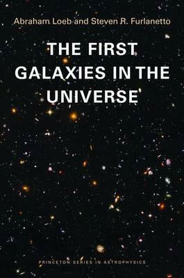 The First Galaxies in the Universe by Steven R. Furlanetto, Abraham Loeb