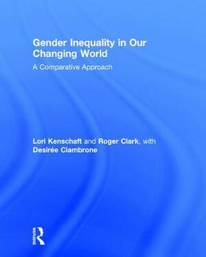 Gender Inequality in Our Changing World: A Comparative Approach by Desiree Ciambrone, Lori Kenschaft, Roger Clark