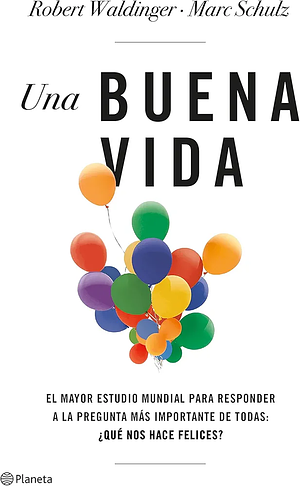 Una buena vida: El mayor estudio mundial para responder a la pregunta más importante de todas: ¿Qué nos hace felices? by Robert Waldinger, Robert Waldinger, Gema Moraleda