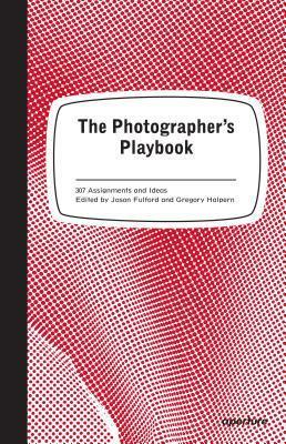 The Photographer's Playbook: 307 Assignments and Ideas by Gregory Halpern, Jason Fulford