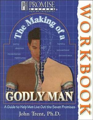 The Making of a Godly Man: A Guide to Help Men Live Out the Seven Promises by John T. Trent