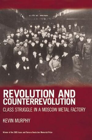 Revolution and Counterrevolution: Class Struggle in a Moscow Metal Factory by Kevin Murphy