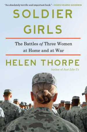 Soldier Girls: The Battles of Three Women at Home and at War by Helen Thorpe