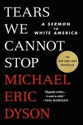 Tears We Cannot Stop: A Sermon to White America by Michael Eric Dyson