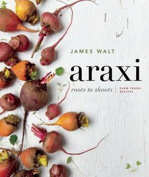 Araxi: Roots to Shoots; Farm Fresh Recipes by James Walt, Andrew Morrison