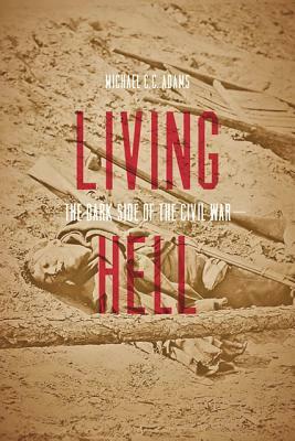 Living Hell: The Dark Side of the Civil War by Michael C. C. Adams