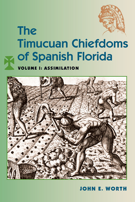 The Timucuan Chiefdoms of Spanish Florida: Volume I: Assimilation by John E. Worth