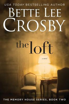 The Loft: The Memory House Collection by Bette Lee Crosby