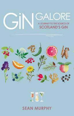 Gin Galore: A Journey to the Source of Scotland's Gin by Sean Murphy