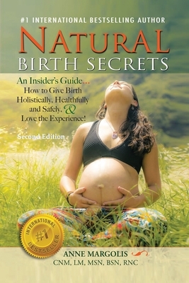 Natural Birth Secrets: An Insider's Guide...How to Give Birth Holistically, Healthfully and Safely, & Love the Experience! by Anne Margolis