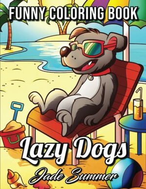 Lazy Dogs: An Adult Coloring Book with Funny Cartoon Dogs and Hilarious Scenes for Dog Lovers by Jade Summer