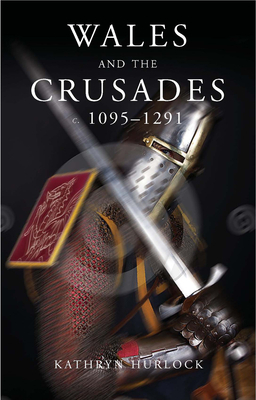 Wales and the Crusades: C.1095-1291 by Kathryn Hurlock