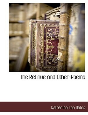 The Retinue and Other Poems by Katharine Lee Bates
