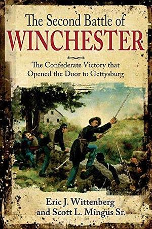 The Second Battle of Winchester: The Confederate Victory that Opened the Door to Gettysburg by Scott L. Mingus Sr., Scott L. Mingus Sr., Eric J. Wittenberg