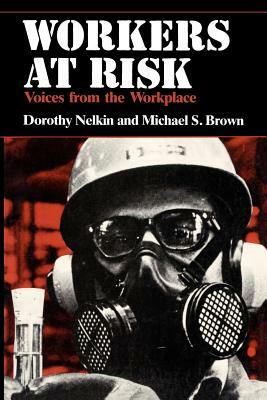 Workers at Risk: Voices from the Workplace by Michael S. Brown, Dorothy Nelkin