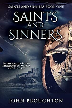 Saints And Sinners: In the Anglo-Saxon Kingdoms of Mercia and Lindsey by John Broughton