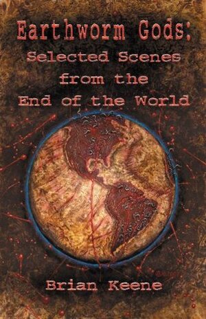 Earthworm Gods: Selected Scenes from the End of the World by Brian Keene