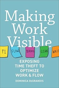 Making Work Visible: Exposing Time Theft to Optimize Work & flow by Tonianne DeMaria, Dominica Degrandis