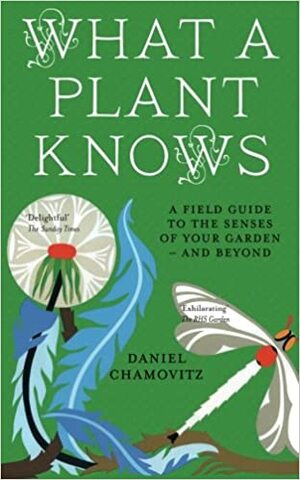 What a Plant Knows: A Field Guide to the Senses of Your Garden - And Beyond by Daniel Chamovitz