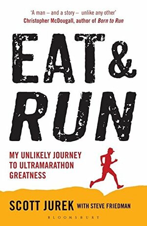 Eat and Run: My Unlikely Journey to Ultramarathon Greatness by Steve Friedman, Scott Jurek