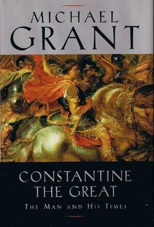 Constantine the Great: The Man and His Times by Michael Grant