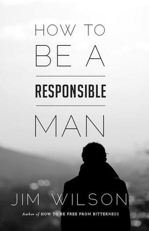 How to Be a Responsible Man by Jim Wilson