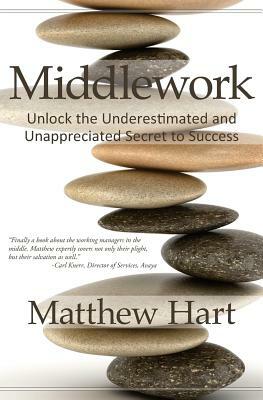 Middlework: Unlock the Underestimated and Unappreciated Secret to Success by Matthew Hart