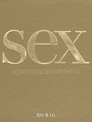 Sex: How to Do Everything by Lorelei Sharkey, Rankin, Emma Taylor