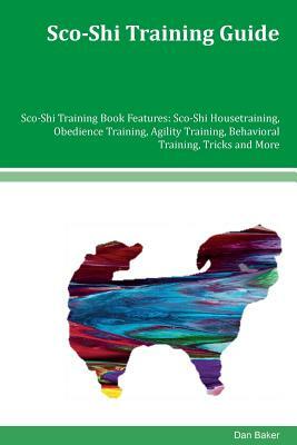 Sco-Shi Training Guide Sco-Shi Training Book Features: Sco-Shi Housetraining, Obedience Training, Agility Training, Behavioral Training, Tricks and Mo by Dan Baker