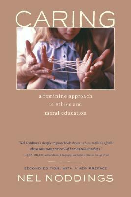 Caring: A Feminine Approach to Ethics and Moral Education by Nel Noddings