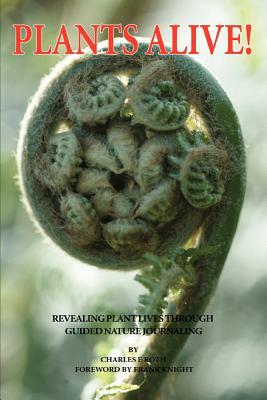 Plants Alive!: Revealing Plant Lives Through Guided Nature Journaling by Charles E. Roth